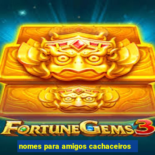nomes para amigos cachaceiros